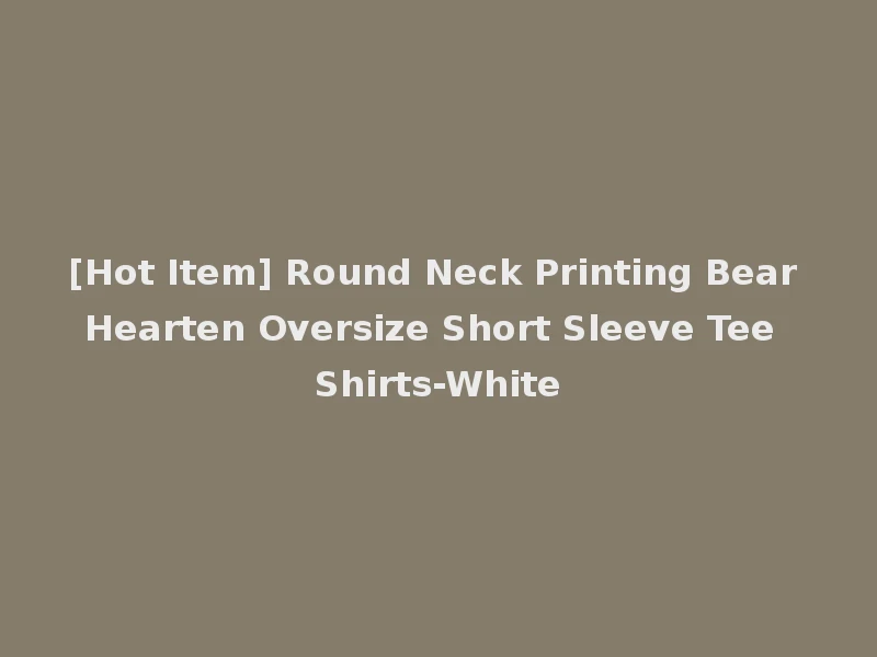 [Hot Item] Round Neck Printing Bear Hearten Oversize Short Sleeve Tee Shirts-White