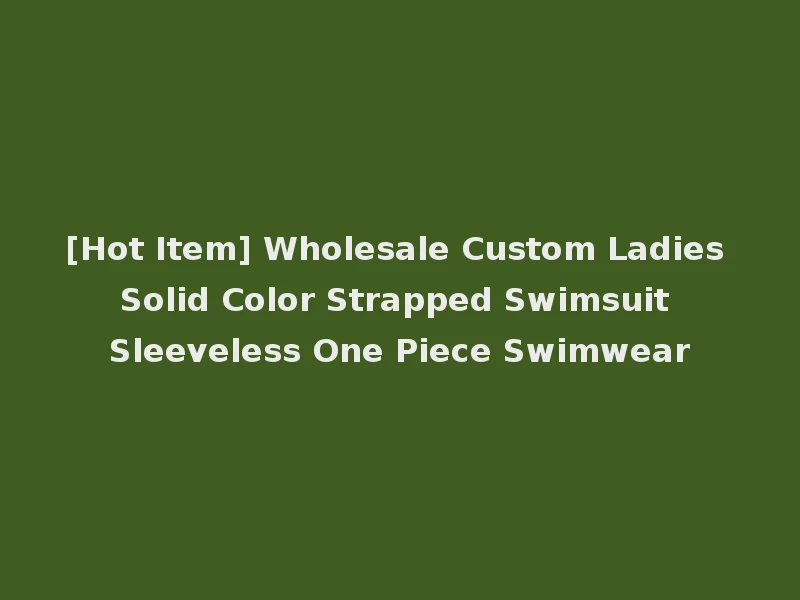 [Hot Item] Wholesale Custom Ladies Solid Color Strapped Swimsuit Sleeveless One Piece Swimwear
