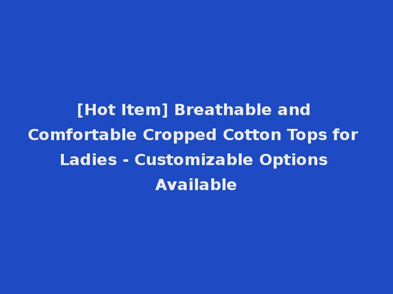 [Hot Item] Breathable and Comfortable Cropped Cotton Tops for Ladies - Customizable Options Available