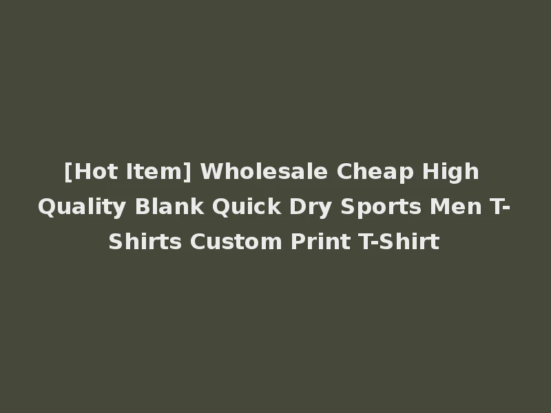 [Hot Item] Wholesale Cheap High Quality Blank Quick Dry Sports Men T-Shirts Custom Print T-Shirt