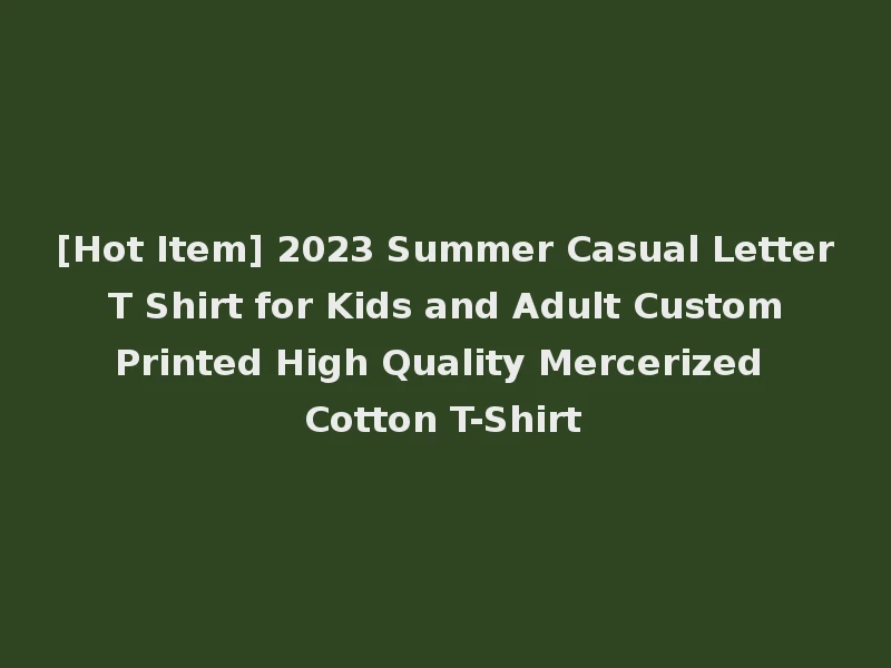 [Hot Item] 2023 Summer Casual Letter T Shirt for Kids and Adult Custom Printed High Quality Mercerized Cotton T-Shirt