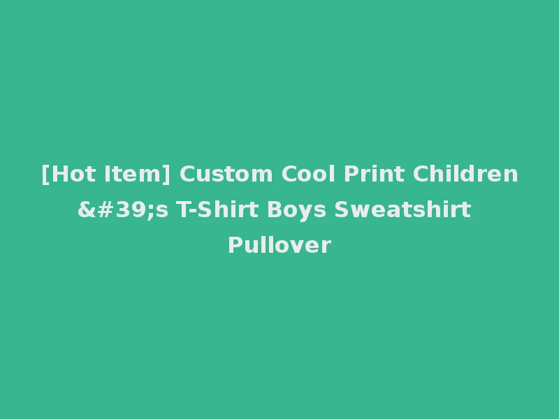 [Hot Item] Custom Cool Print Children's T-Shirt Boys Sweatshirt Pullover