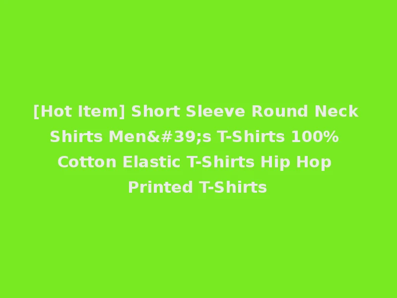 [Hot Item] Short Sleeve Round Neck Shirts Men's T-Shirts 100% Cotton Elastic T-Shirts Hip Hop Printed T-Shirts