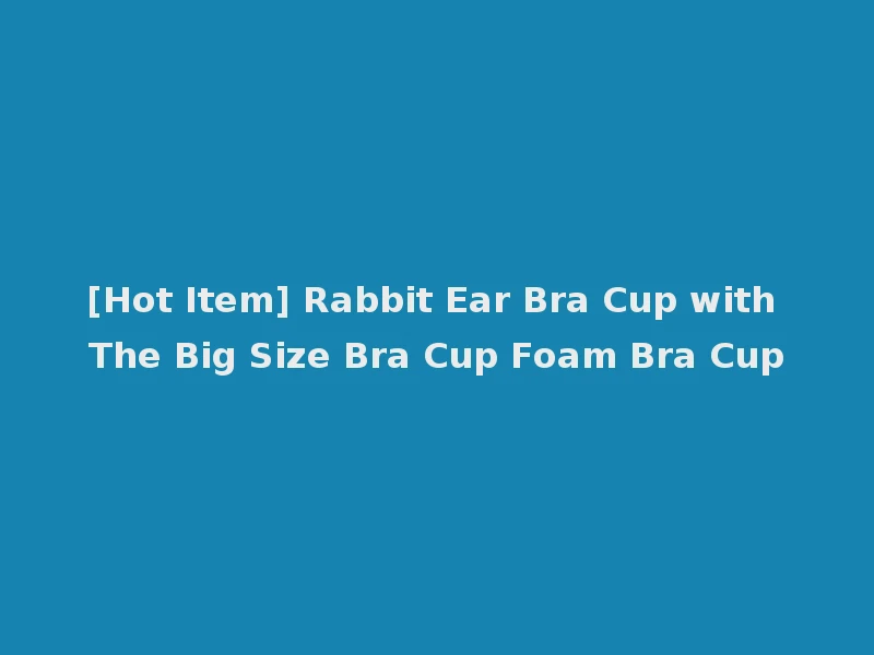 [Hot Item] Rabbit Ear Bra Cup with The Big Size Bra Cup Foam Bra Cup