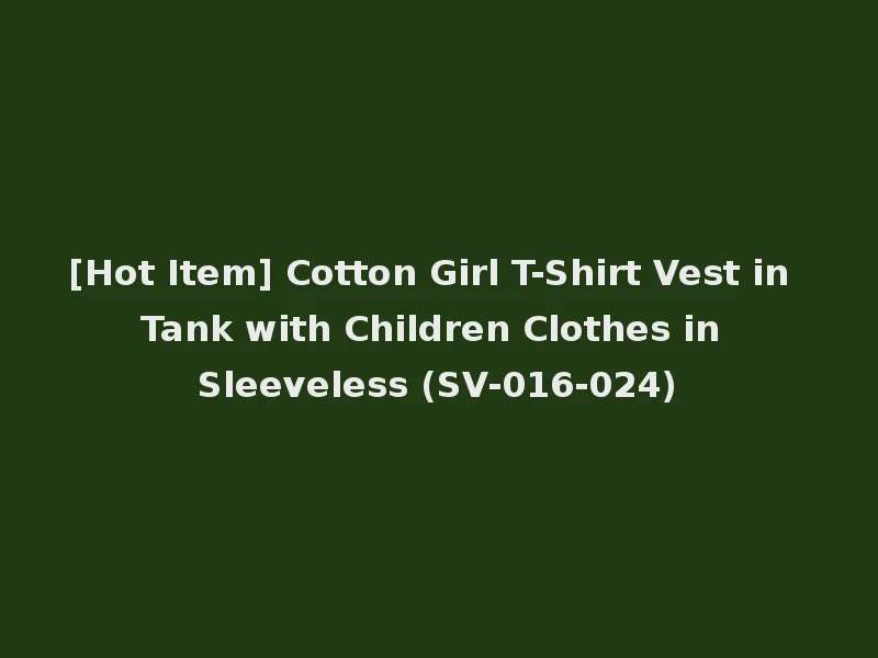 [Hot Item] Cotton Girl T-Shirt Vest in Tank with Children Clothes in Sleeveless (SV-016-024)