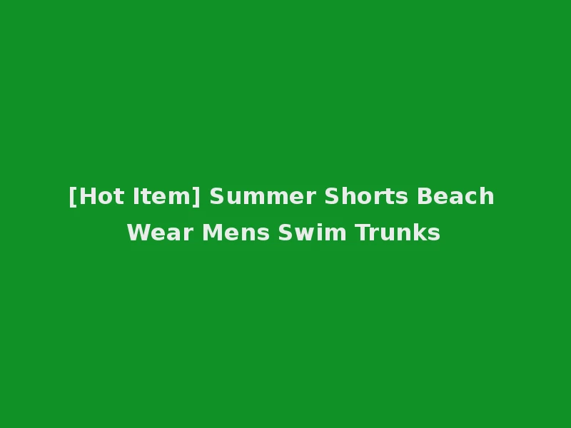 [Hot Item] Summer Shorts Beach Wear Mens Swim Trunks