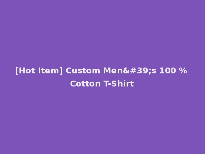 [Hot Item] Custom Men's 100 % Cotton T-Shirt