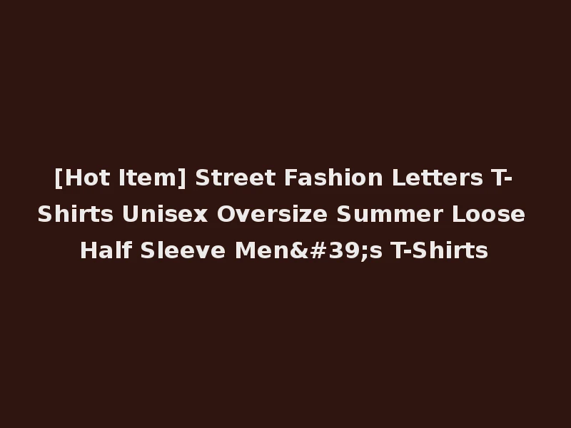 [Hot Item] Street Fashion Letters T-Shirts Unisex Oversize Summer Loose Half Sleeve Men's T-Shirts