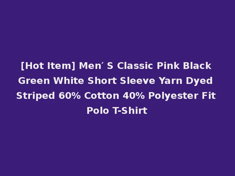 [Hot Item] Men′ S Classic Pink Black Green White Short Sleeve Yarn Dyed Striped 60% Cotton 40% Polyester Fit Polo T-Shirt
