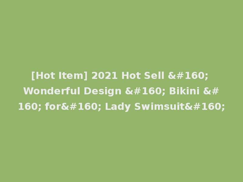 [Hot Item] 2021 Hot Sell   Wonderful Design   Bikini   for  Lady Swimsuit 