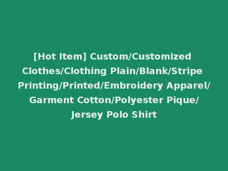 [Hot Item] Custom/Customized Clothes/Clothing Plain/Blank/Stripe Printing/Printed/Embroidery Apparel/Garment Cotton/Polyester Pique/Jersey Polo Shirt
