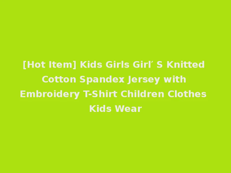 [Hot Item] Kids Girls Girl′ S Knitted Cotton Spandex Jersey with Embroidery T-Shirt Children Clothes Kids Wear