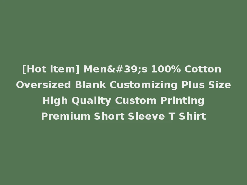 [Hot Item] Men's 100% Cotton Oversized Blank Customizing Plus Size High Quality Custom Printing Premium Short Sleeve T Shirt