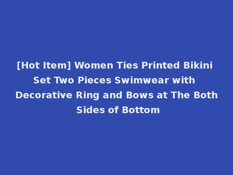 [Hot Item] Women Ties Printed Bikini Set Two Pieces Swimwear with Decorative Ring and Bows at The Both Sides of Bottom