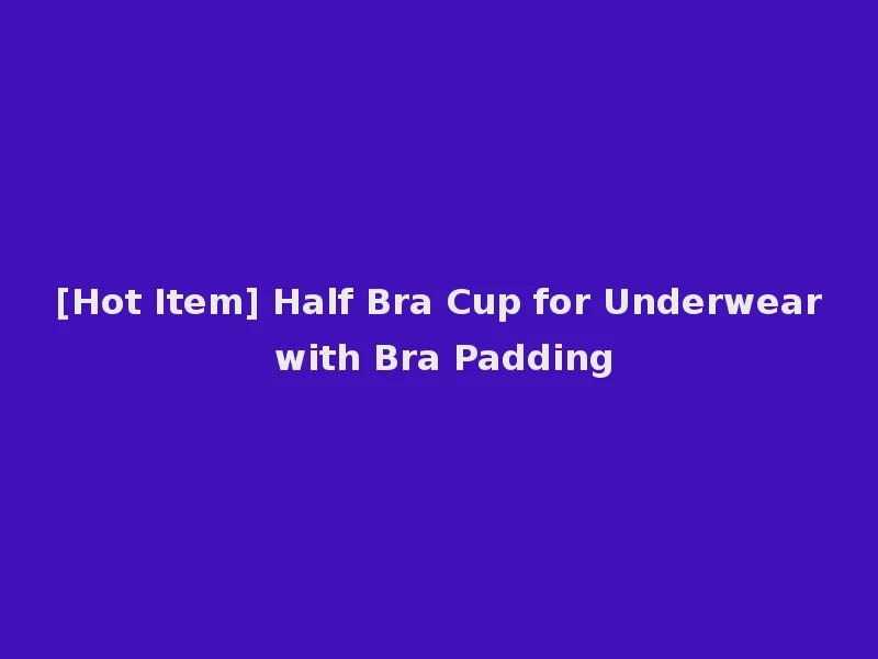 [Hot Item] Half Bra Cup for Underwear with Bra Padding