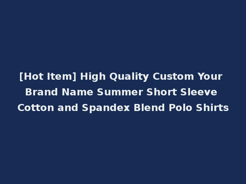 [Hot Item] High Quality Custom Your Brand Name Summer Short Sleeve Cotton and Spandex Blend Polo Shirts