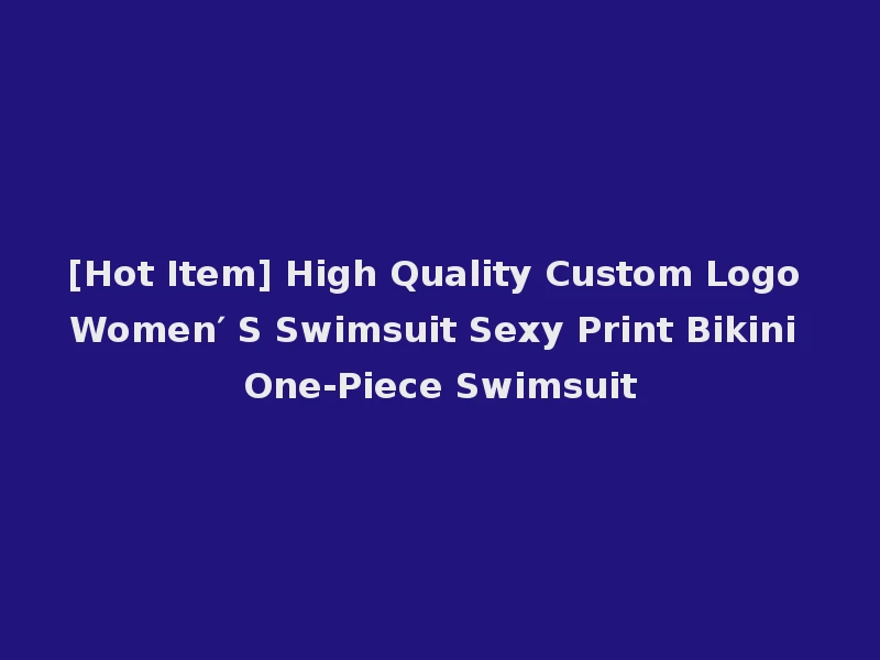 [Hot Item] High Quality Custom Logo Women′ S Swimsuit Sexy Print Bikini One-Piece Swimsuit