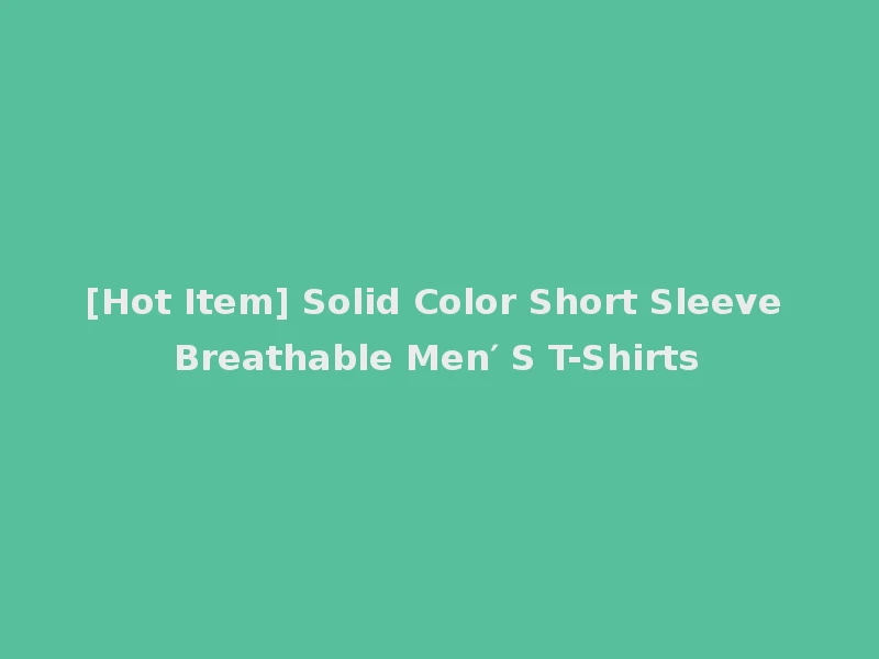 [Hot Item] Solid Color Short Sleeve Breathable Men′ S T-Shirts