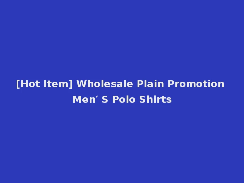 [Hot Item] Wholesale Plain Promotion Men′ S Polo Shirts