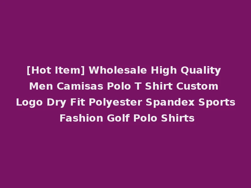 [Hot Item] Wholesale High Quality Men Camisas Polo T Shirt Custom Logo Dry Fit Polyester Spandex Sports Fashion Golf Polo Shirts