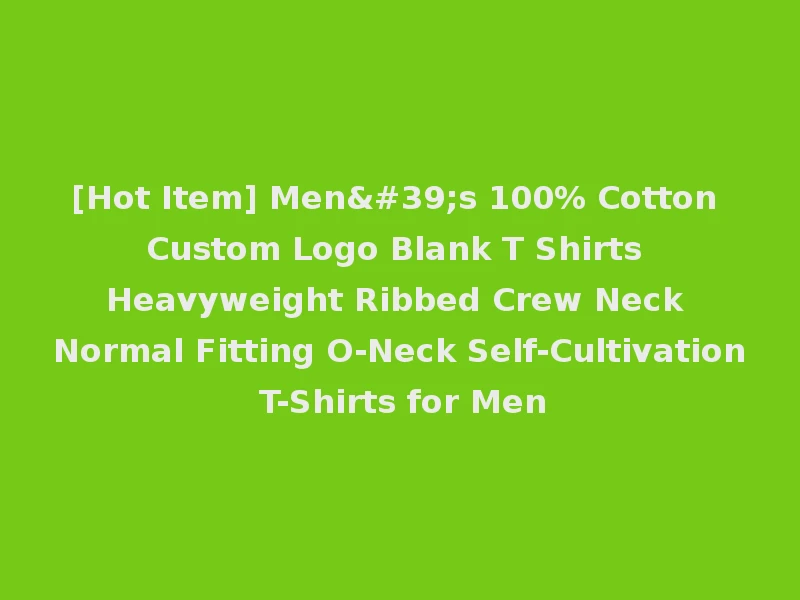 [Hot Item] Men's 100% Cotton Custom Logo Blank T Shirts Heavyweight Ribbed Crew Neck Normal Fitting O-Neck Self-Cultivation T-Shirts for Men