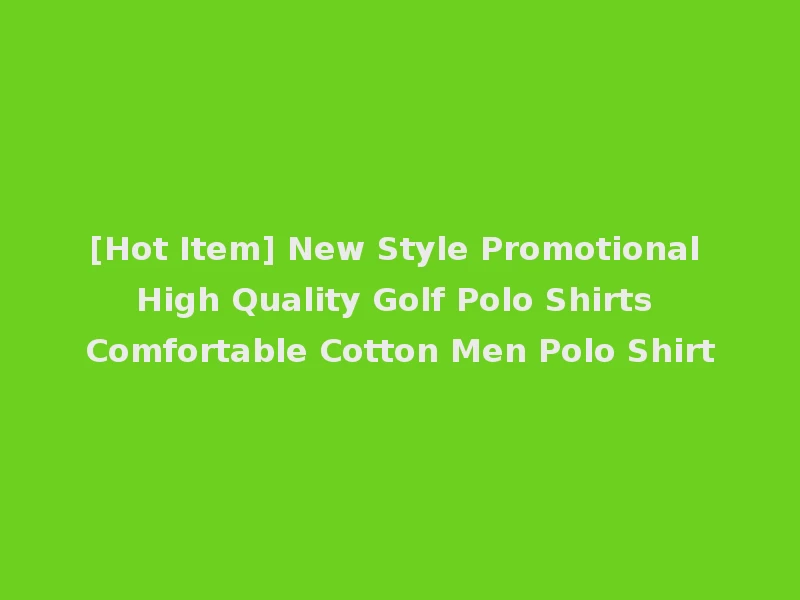 [Hot Item] New Style Promotional High Quality Golf Polo Shirts Comfortable Cotton Men Polo Shirt