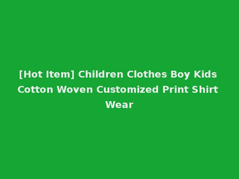 [Hot Item] Children Clothes Boy Kids Cotton Woven Customized Print Shirt Wear