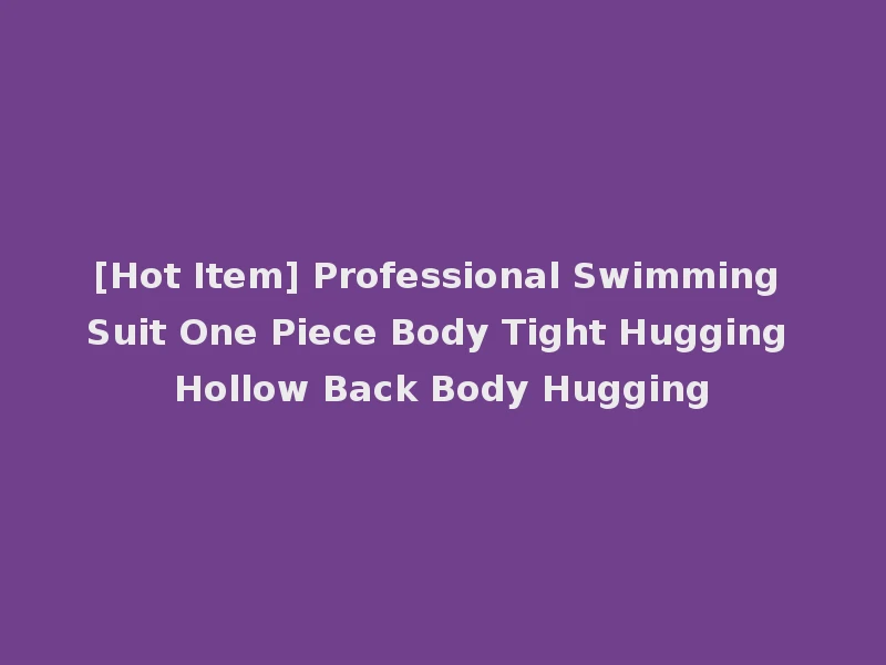 [Hot Item] Professional Swimming Suit One Piece Body Tight Hugging Hollow Back Body Hugging