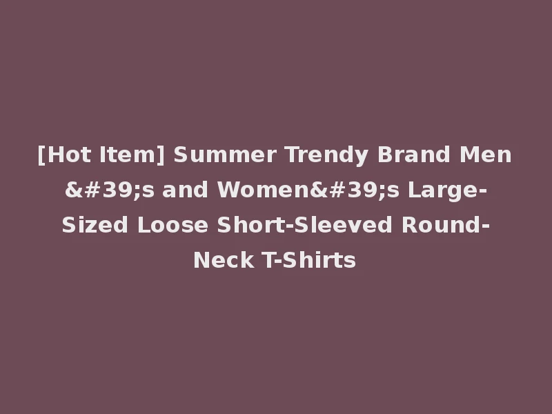 [Hot Item] Summer Trendy Brand Men's and Women's Large-Sized Loose Short-Sleeved Round-Neck T-Shirts
