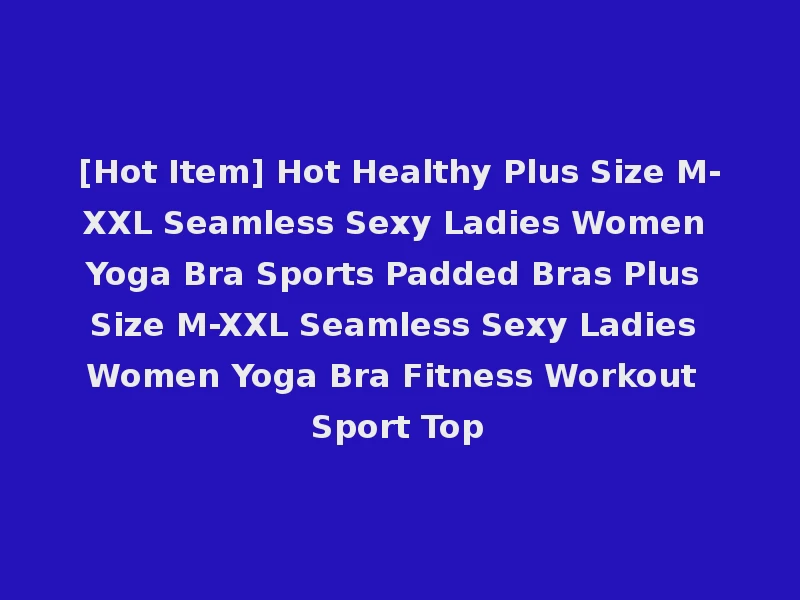[Hot Item] Hot Healthy Plus Size M-XXL Seamless Sexy Ladies Women Yoga Bra Sports Padded Bras Plus Size M-XXL Seamless Sexy Ladies Women Yoga Bra Fitness Workout Sport Top