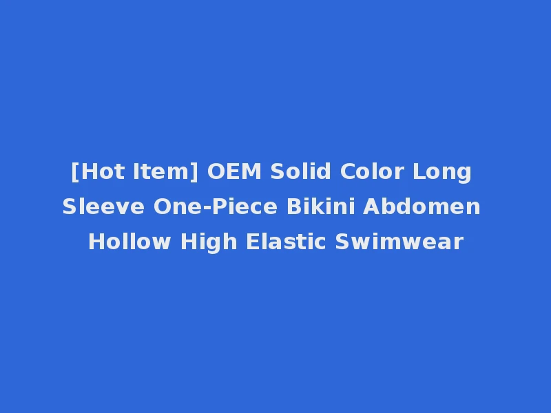 [Hot Item] OEM Solid Color Long Sleeve One-Piece Bikini Abdomen Hollow High Elastic Swimwear