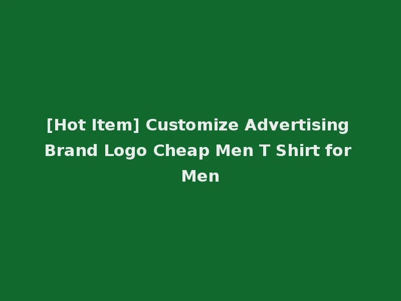 [Hot Item] Customize Advertising Brand Logo Cheap Men T Shirt for Men