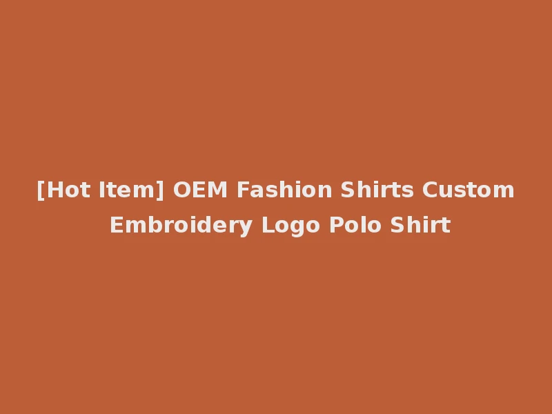 [Hot Item] OEM Fashion Shirts Custom Embroidery Logo Polo Shirt