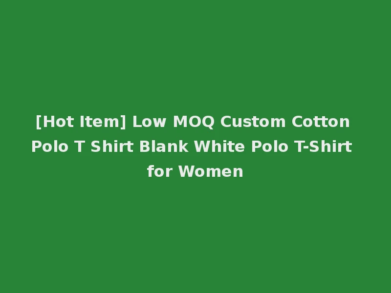[Hot Item] Low MOQ Custom Cotton Polo T Shirt Blank White Polo T-Shirt for Women