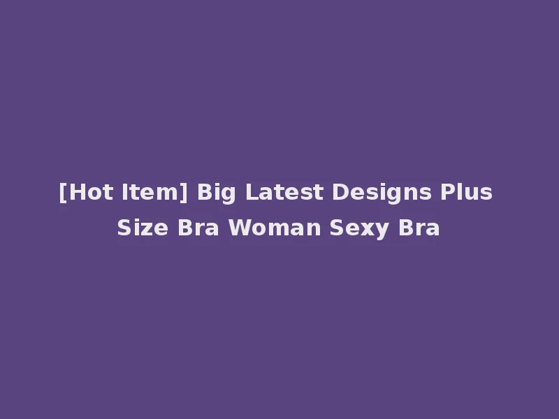 [Hot Item] Big Latest Designs Plus Size Bra Woman Sexy Bra