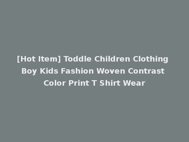 [Hot Item] Toddle Children Clothing Boy Kids Fashion Woven Contrast Color Print T Shirt Wear