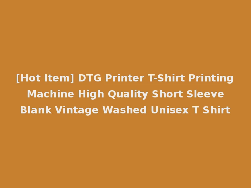 [Hot Item] DTG Printer T-Shirt Printing Machine High Quality Short Sleeve Blank Vintage Washed Unisex T Shirt