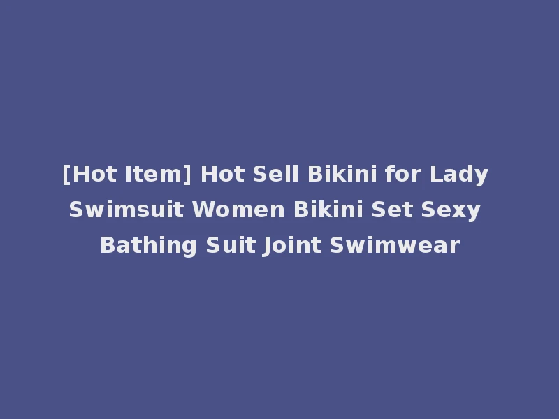 [Hot Item] Hot Sell Bikini for Lady Swimsuit Women Bikini Set Sexy Bathing Suit Joint Swimwear