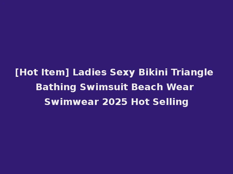 [Hot Item] Ladies Sexy Bikini Triangle Bathing Swimsuit Beach Wear Swimwear 2025 Hot Selling