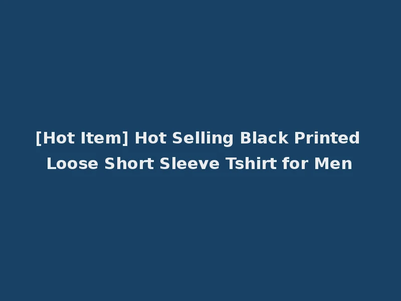 [Hot Item] Hot Selling Black Printed Loose Short Sleeve Tshirt for Men