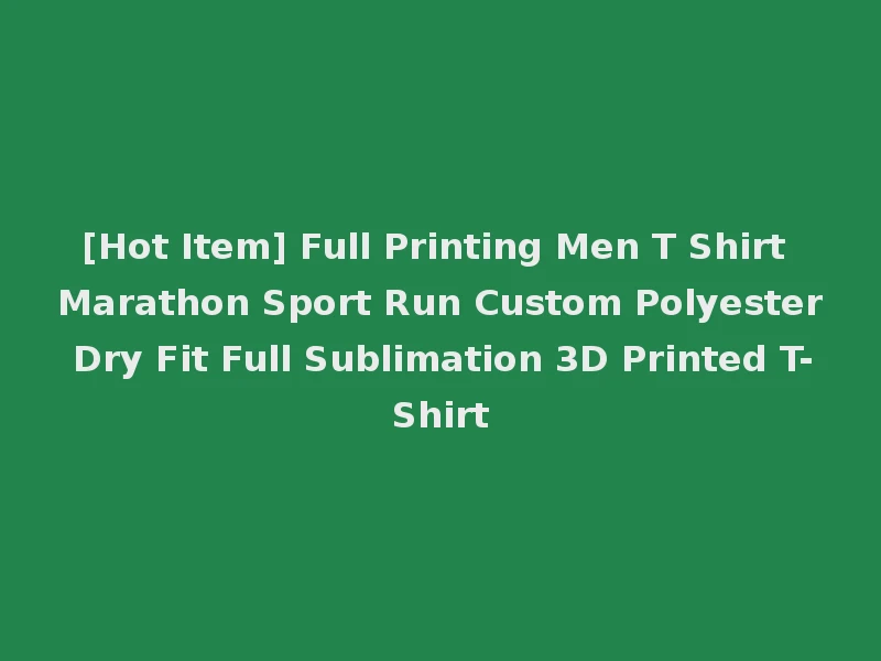 [Hot Item] Full Printing Men T Shirt Marathon Sport Run Custom Polyester Dry Fit Full Sublimation 3D Printed T-Shirt