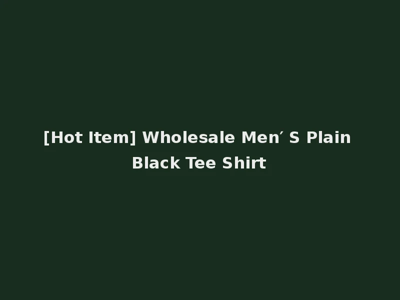 [Hot Item] Wholesale Men′ S Plain Black Tee Shirt