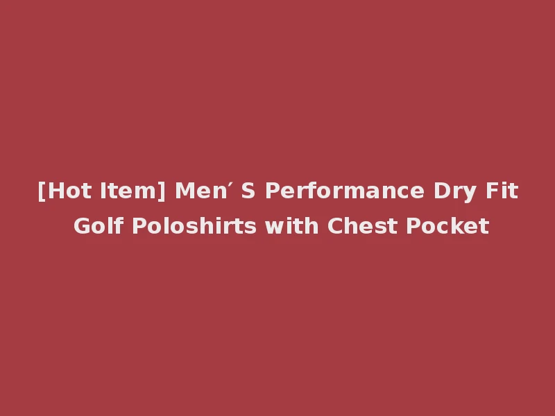[Hot Item] Men′ S Performance Dry Fit Golf Poloshirts with Chest Pocket