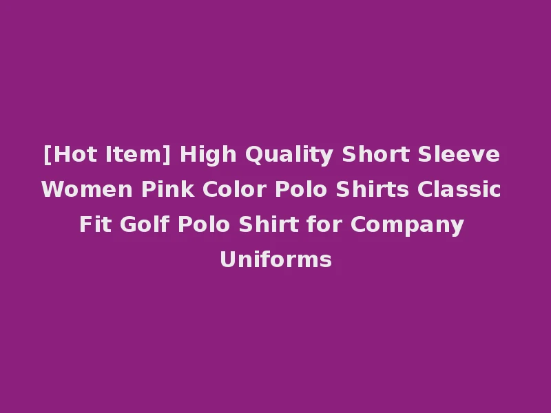 [Hot Item] High Quality Short Sleeve Women Pink Color Polo Shirts Classic Fit Golf Polo Shirt for Company Uniforms