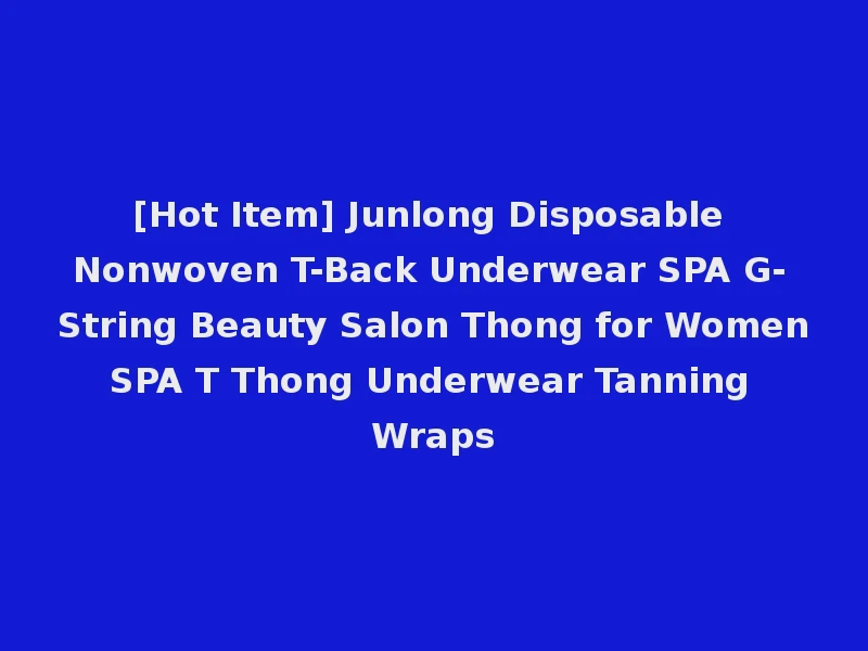 [Hot Item] Junlong Disposable Nonwoven T-Back Underwear SPA G-String Beauty Salon Thong for Women SPA T Thong Underwear Tanning Wraps