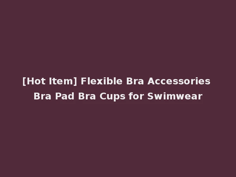 [Hot Item] Flexible Bra Accessories Bra Pad Bra Cups for Swimwear