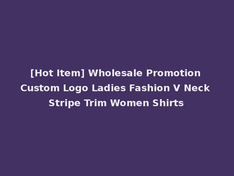 [Hot Item] Wholesale Promotion Custom Logo Ladies Fashion V Neck Stripe Trim Women Shirts