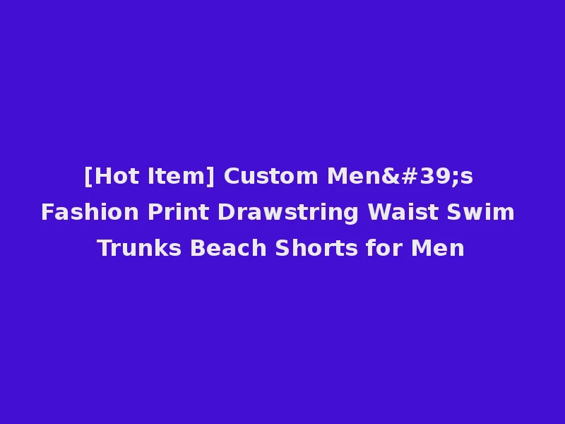 [Hot Item] Custom Men's Fashion Print Drawstring Waist Swim Trunks Beach Shorts for Men