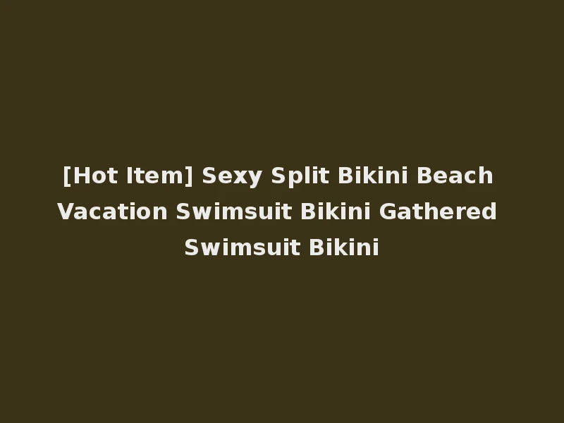 [Hot Item] Sexy Split Bikini Beach Vacation Swimsuit Bikini Gathered Swimsuit Bikini