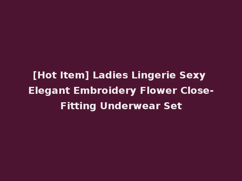 [Hot Item] Ladies Lingerie Sexy Elegant Embroidery Flower Close-Fitting Underwear Set